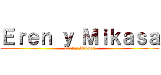 Ｅｒｅｎ ｙ Ｍｉｋａｓａ (Eren y Mikasa)