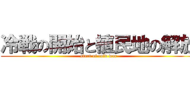 冷戦の開始と植民地の解放 (start of cold war)