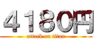 ４１８０円 (attack on titan)