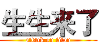生生来了 (attack on titan)