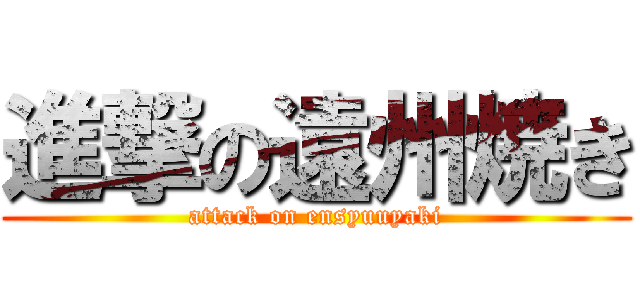 進撃の遠州焼き (attack on ensyuuyaki)