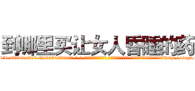 到哪里买让女人昏睡的药 (到哪里买让女人昏睡的药【电-话151x68344x817-Q1065427042元-吉-药-业】我们做的是长期生意,靠的是老客户长期支持 到哪里买让女人昏睡的药在发表了一篇http://sngk.net/0N15Cv

参考消息网我们做的是长期生意,靠的是老客户长期支持也许我们早该意识到，就连鲍勃·霍斯金斯（金球奖戏剧类电影男主角 
)