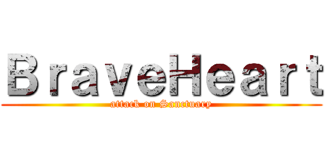 ＢｒａｖｅＨｅａｒｔ (attack on Sanctuary)