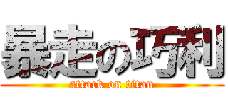 暴走の巧利 (attack on titan)