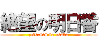 絶望の明日香 (zetsubou no asuka)