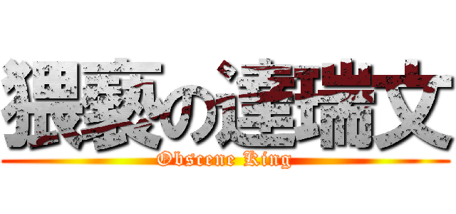 猥褻の達瑞文 (Obscene King)
