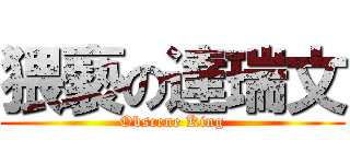 猥褻の達瑞文 (Obscene King)