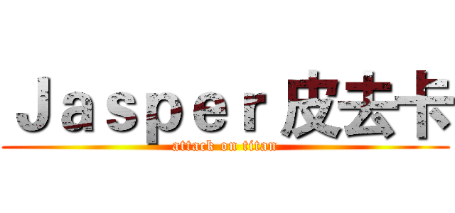 Ｊａｓｐｅｒ 皮去卡 (attack on titan)