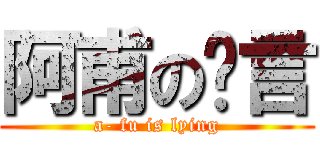 阿甫の謊言 (a- fu is lying)