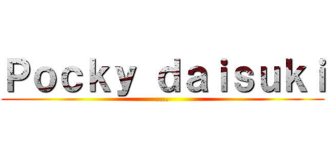 Ｐｏｃｋｙ ｄａｉｓｕｋｉ (....)
