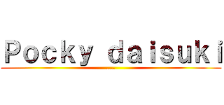 Ｐｏｃｋｙ ｄａｉｓｕｋｉ (....)