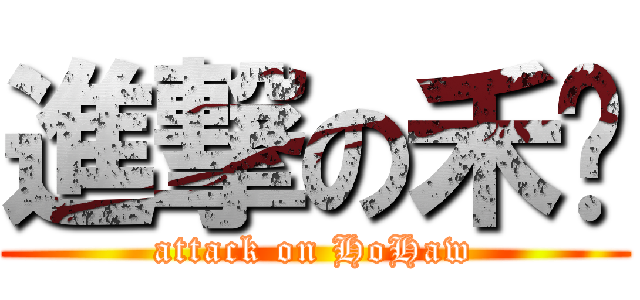 進撃の禾颢 (attack on HoHaw)