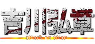 吉川弘章 (attack on titan)