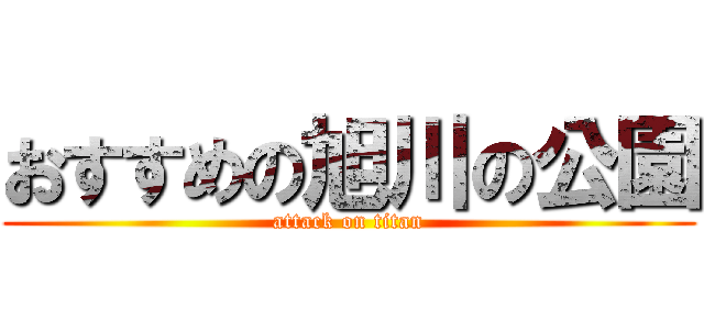 おすすめの旭川の公園 (attack on titan)