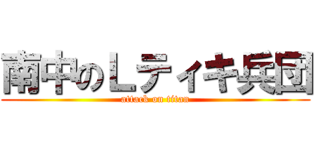 南中のＬティキ兵団 (attack on titan)