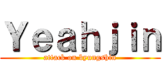 Ｙｅａｈｊｉｎ (attack on byungshin)