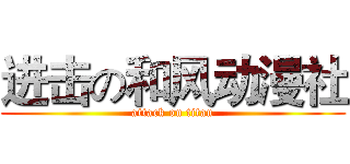 进击の和风动漫社 (attack on titan)
