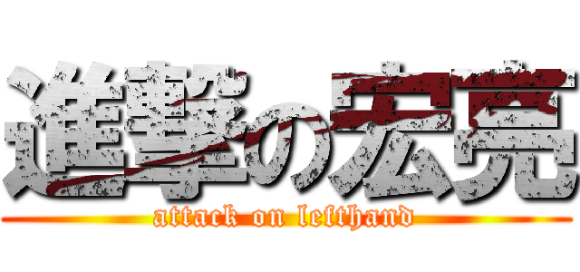 進撃の宏亮 (attack on lefthand)