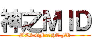 神之ＭＩＤ (MID OF THE FK)