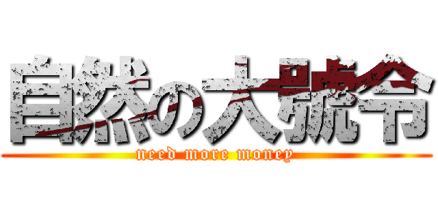 自然の大號令 (need more money)