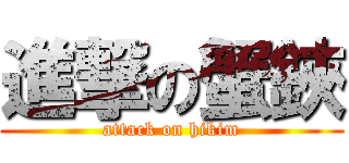 進撃の蟹鋏 (attack on hikim)