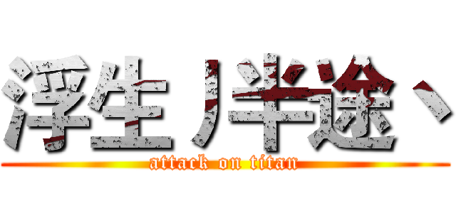 浮生丿半途丶 (attack on titan)