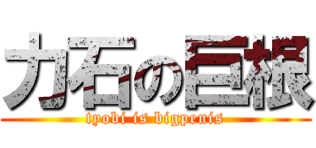 力石の巨根 (tyobi is bigpenis)