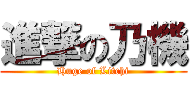 進撃の乃機 (Huge of Litchi)