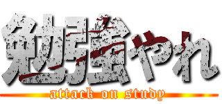 勉強やれ (attack on study)