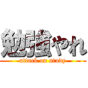 勉強やれ (attack on study)