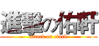 進擊の佑軒 (attack on clark)
