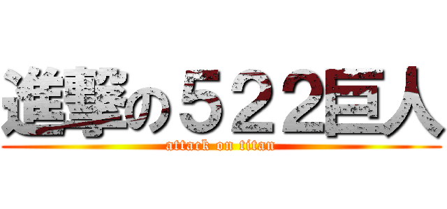 進撃の５２２巨人 (attack on titan)