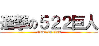 進撃の５２２巨人 (attack on titan)