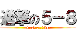 進撃の５－８ (attack on titan)