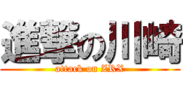 進撃の川崎 (attack on ZRX)