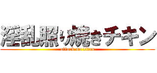 淫乱照り焼きチキン (attack on titan)
