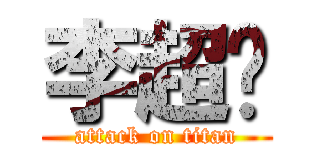 李超举 (attack on titan)
