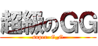 超級のＧＧ (super  G_G)