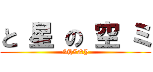 と 星 の 空 ミ (SHINY)