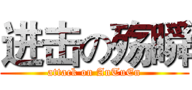 进击の殇瞬 (attack on AnTuEn)