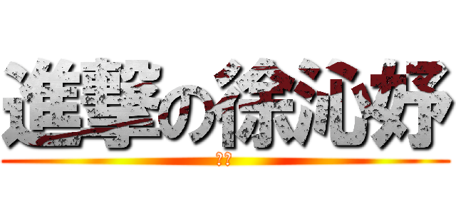 進撃の徐沁妤 (ㄏㄏ)