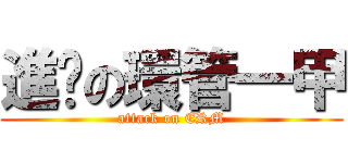 進擊の環管一甲 (attack on ERM)