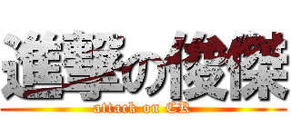 進撃の俊傑 (attack on CK)