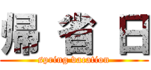 帰 省 日 (spring vacation)