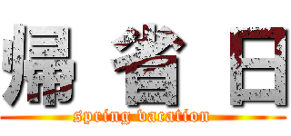 帰 省 日 (spring vacation)