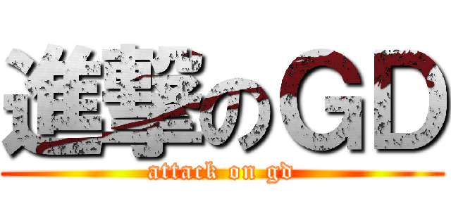進撃のＧＤ (attack on gd)