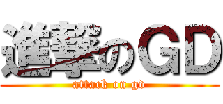 進撃のＧＤ (attack on gd)