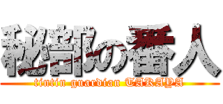 秘部の番人 (tintin guardian TAKAYA)