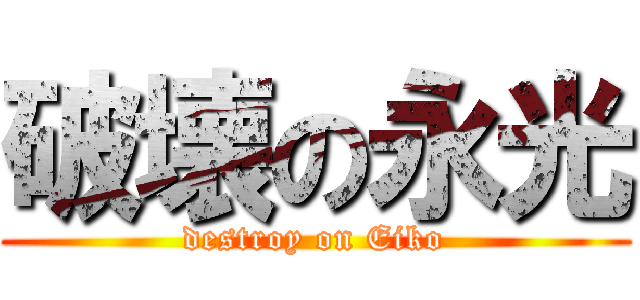 破壊の永光 (destroy on Eiko)