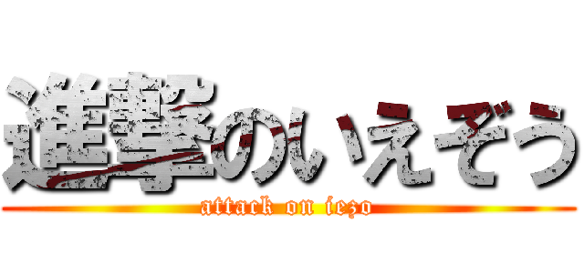 進撃のいえぞう (attack on iezo)